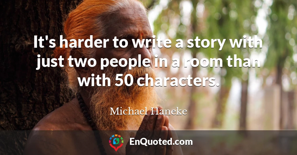 It's harder to write a story with just two people in a room than with 50 characters.