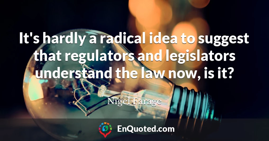 It's hardly a radical idea to suggest that regulators and legislators understand the law now, is it?