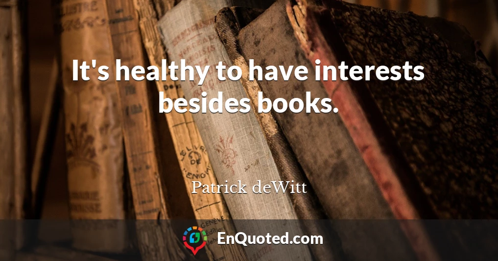 It's healthy to have interests besides books.