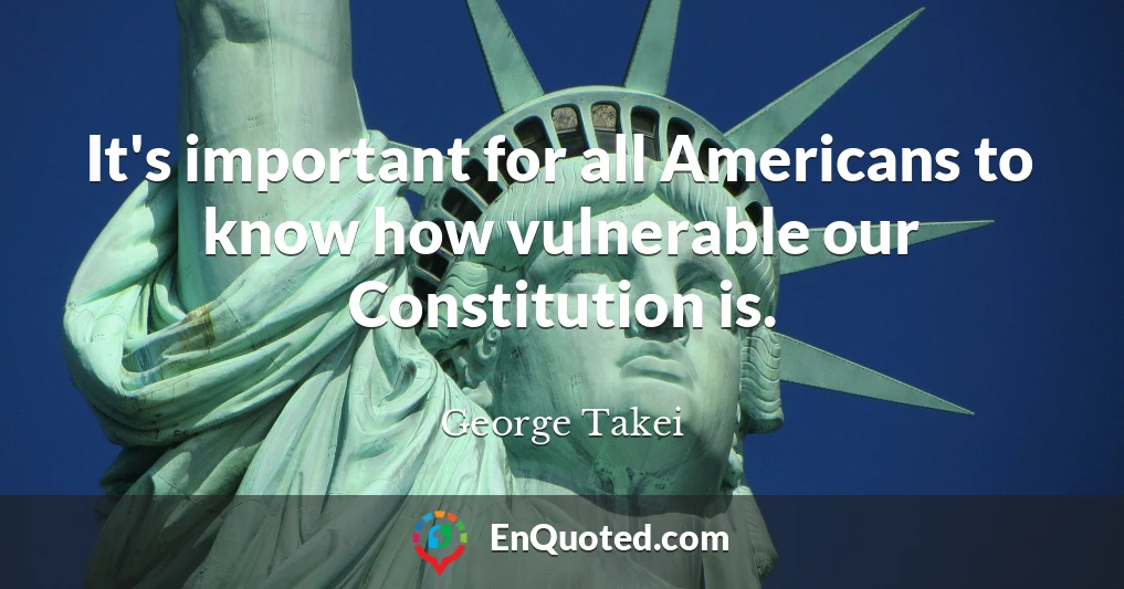 It's important for all Americans to know how vulnerable our Constitution is.