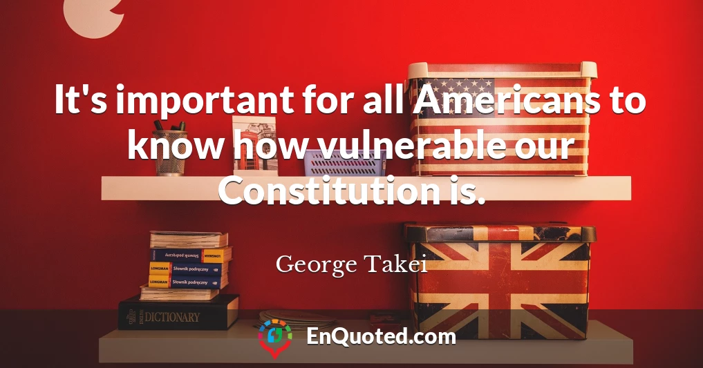 It's important for all Americans to know how vulnerable our Constitution is.