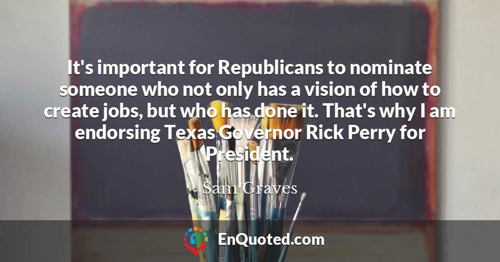 It's important for Republicans to nominate someone who not only has a vision of how to create jobs, but who has done it. That's why I am endorsing Texas Governor Rick Perry for President.