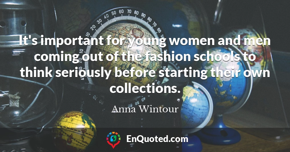 It's important for young women and men coming out of the fashion schools to think seriously before starting their own collections.