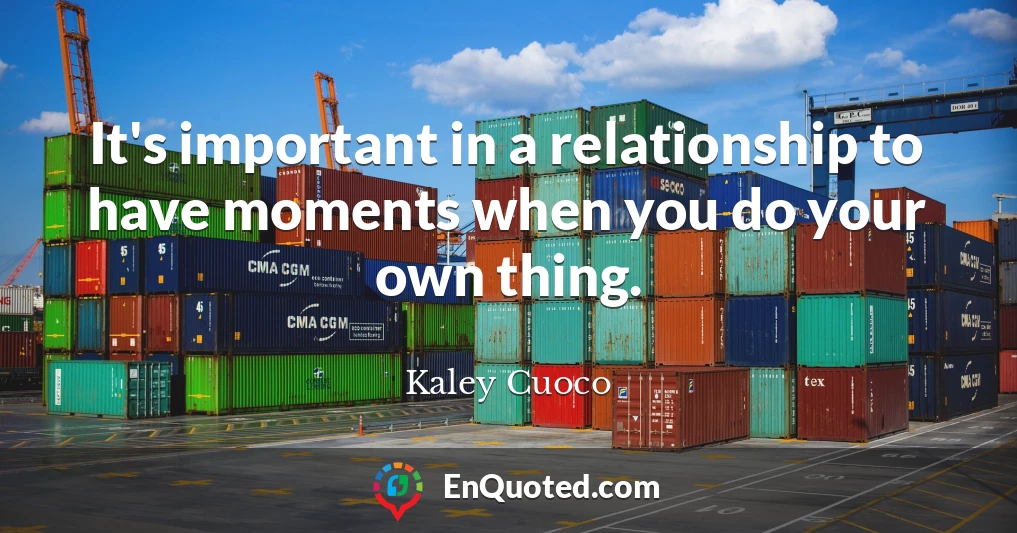 It's important in a relationship to have moments when you do your own thing.