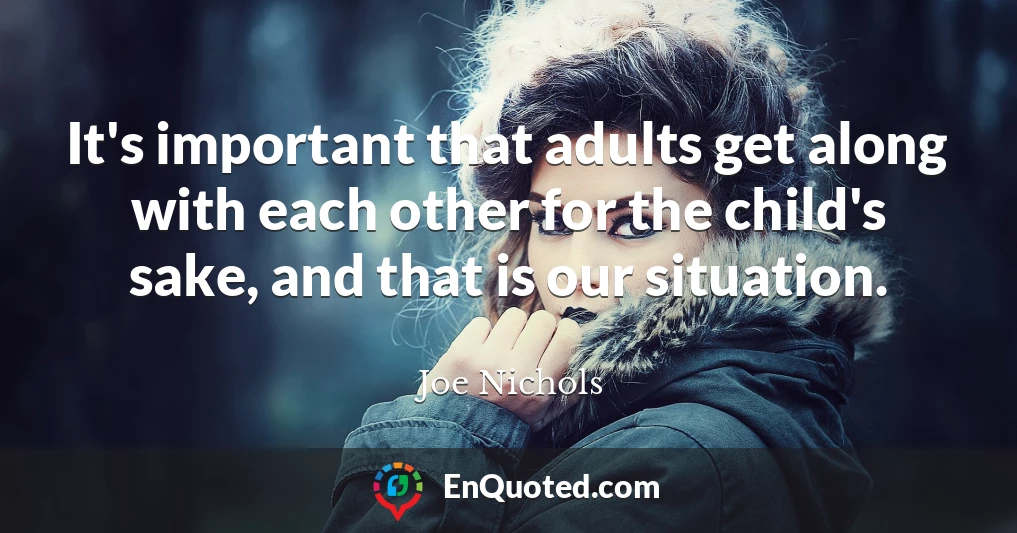 It's important that adults get along with each other for the child's sake, and that is our situation.