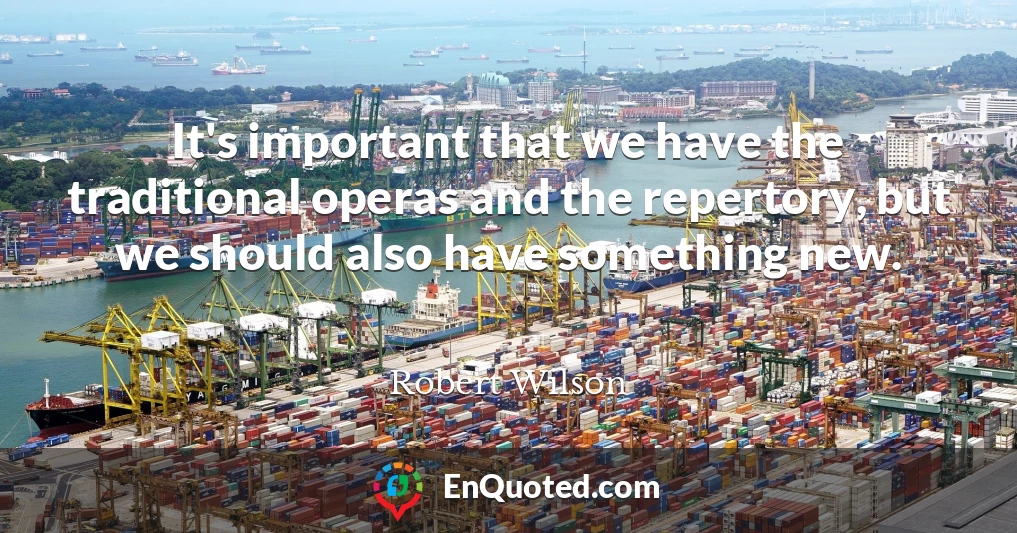 It's important that we have the traditional operas and the repertory, but we should also have something new.