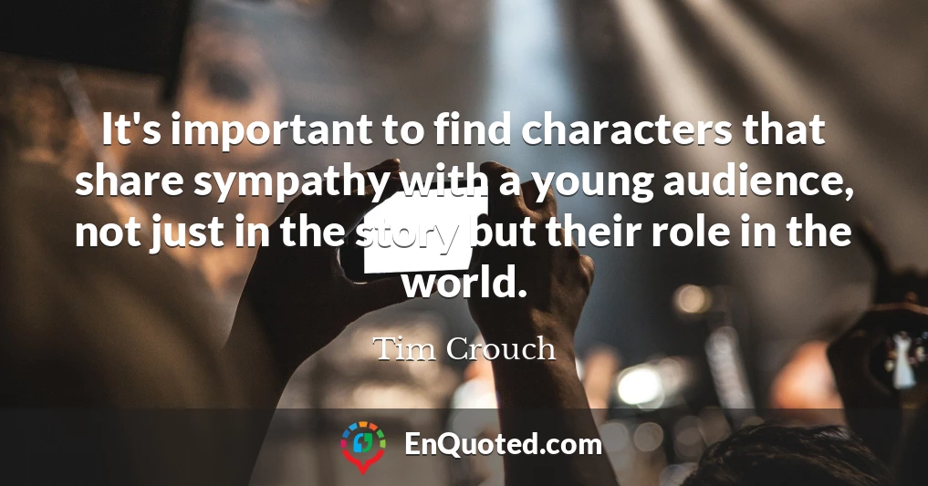 It's important to find characters that share sympathy with a young audience, not just in the story but their role in the world.