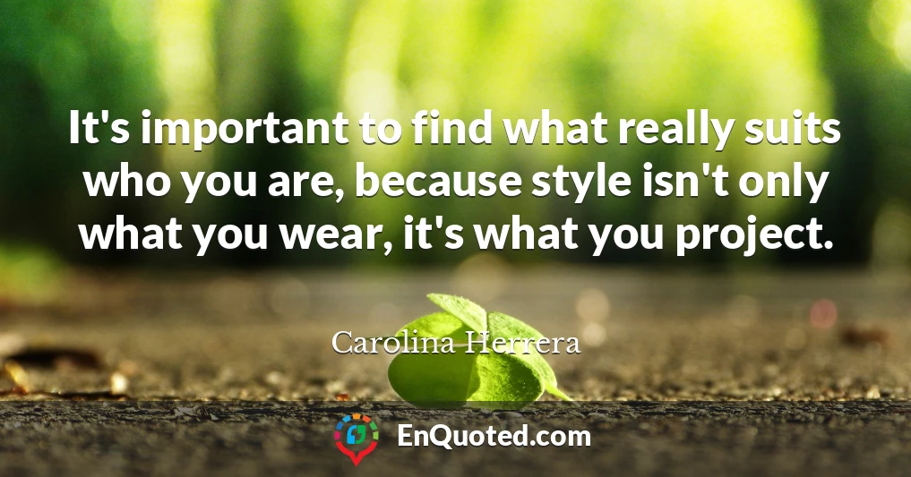 It's important to find what really suits who you are, because style isn't only what you wear, it's what you project.