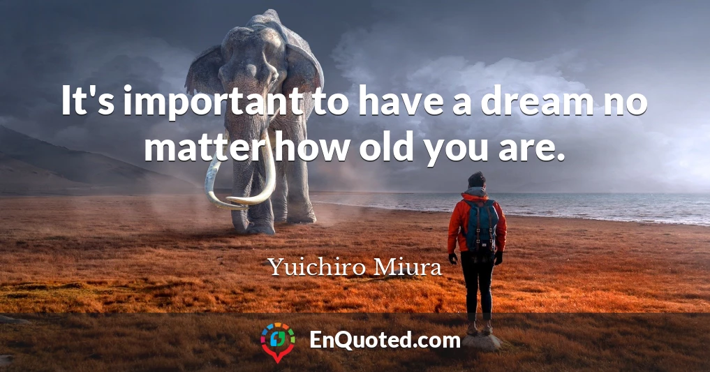 It's important to have a dream no matter how old you are.