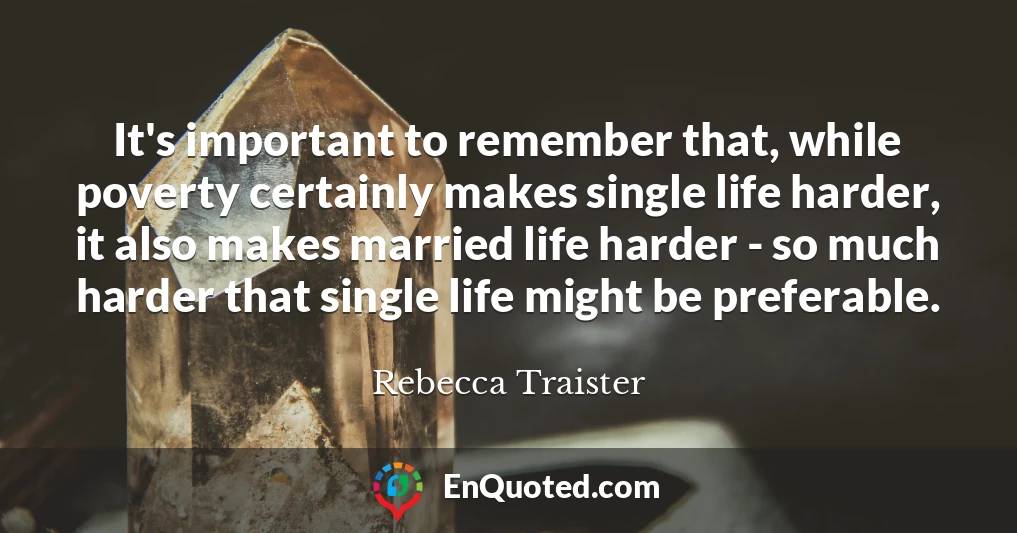 It's important to remember that, while poverty certainly makes single life harder, it also makes married life harder - so much harder that single life might be preferable.