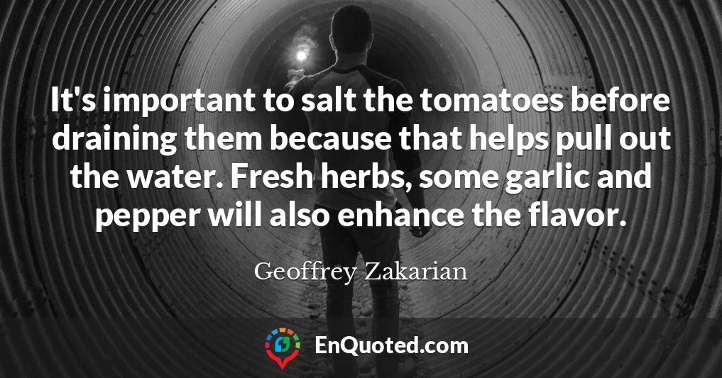It's important to salt the tomatoes before draining them because that helps pull out the water. Fresh herbs, some garlic and pepper will also enhance the flavor.