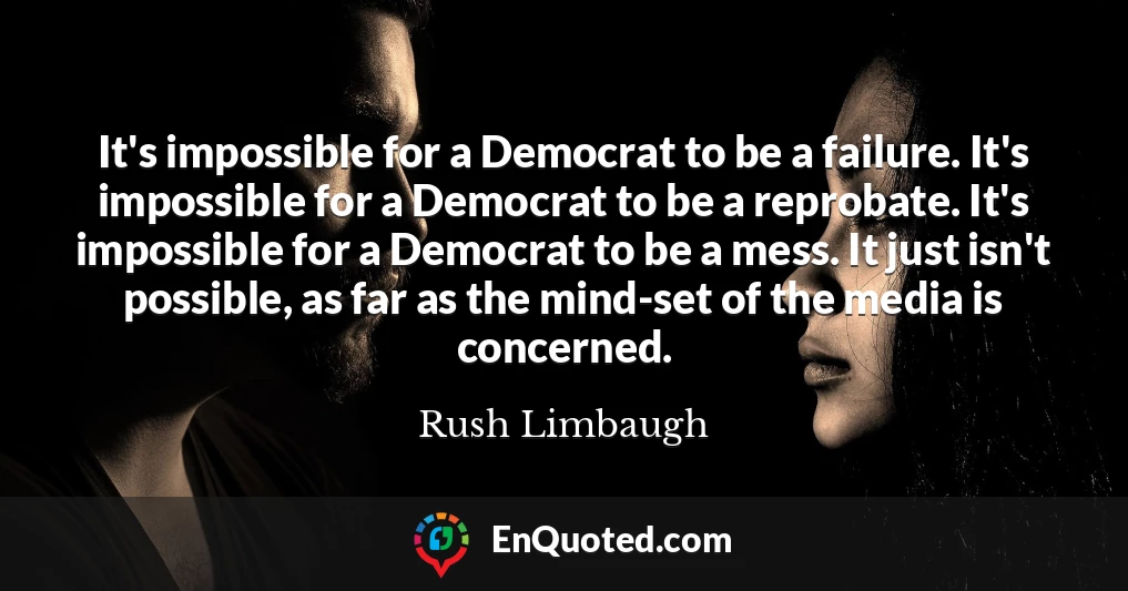 It's impossible for a Democrat to be a failure. It's impossible for a Democrat to be a reprobate. It's impossible for a Democrat to be a mess. It just isn't possible, as far as the mind-set of the media is concerned.