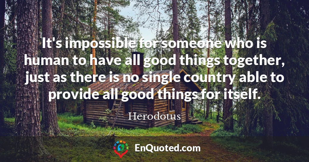 It's impossible for someone who is human to have all good things together, just as there is no single country able to provide all good things for itself.