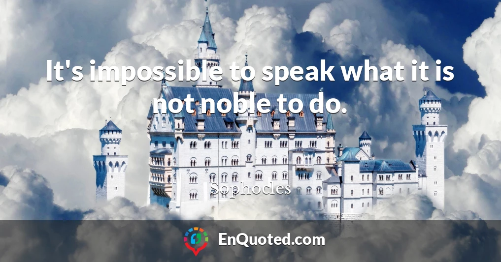 It's impossible to speak what it is not noble to do.