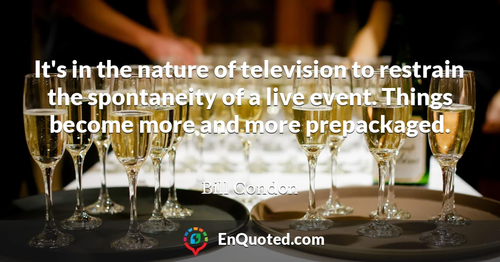 It's in the nature of television to restrain the spontaneity of a live event. Things become more and more prepackaged.