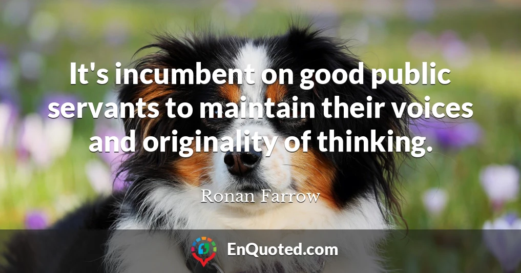 It's incumbent on good public servants to maintain their voices and originality of thinking.