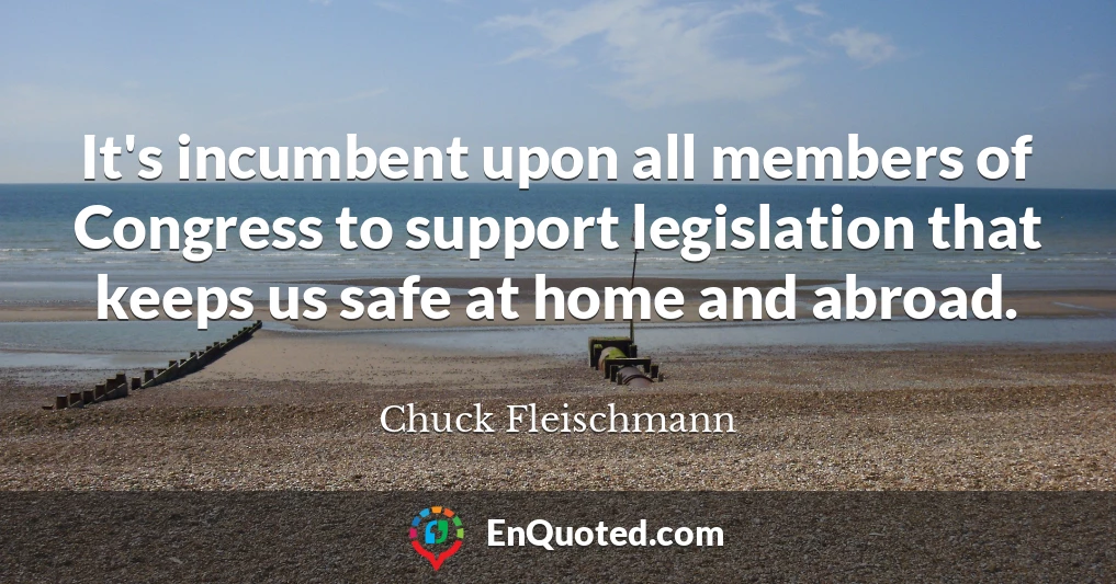 It's incumbent upon all members of Congress to support legislation that keeps us safe at home and abroad.