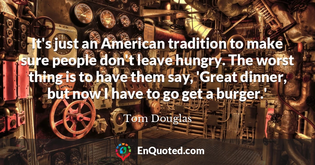 It's just an American tradition to make sure people don't leave hungry. The worst thing is to have them say, 'Great dinner, but now I have to go get a burger.'