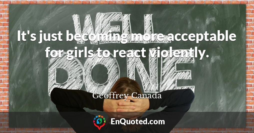 It's just becoming more acceptable for girls to react violently.