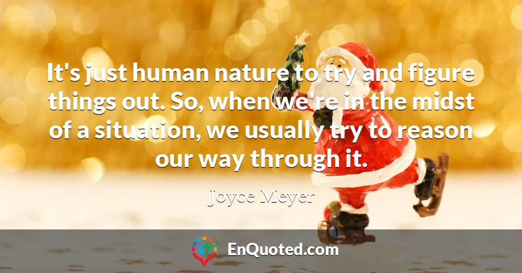 It's just human nature to try and figure things out. So, when we're in the midst of a situation, we usually try to reason our way through it.