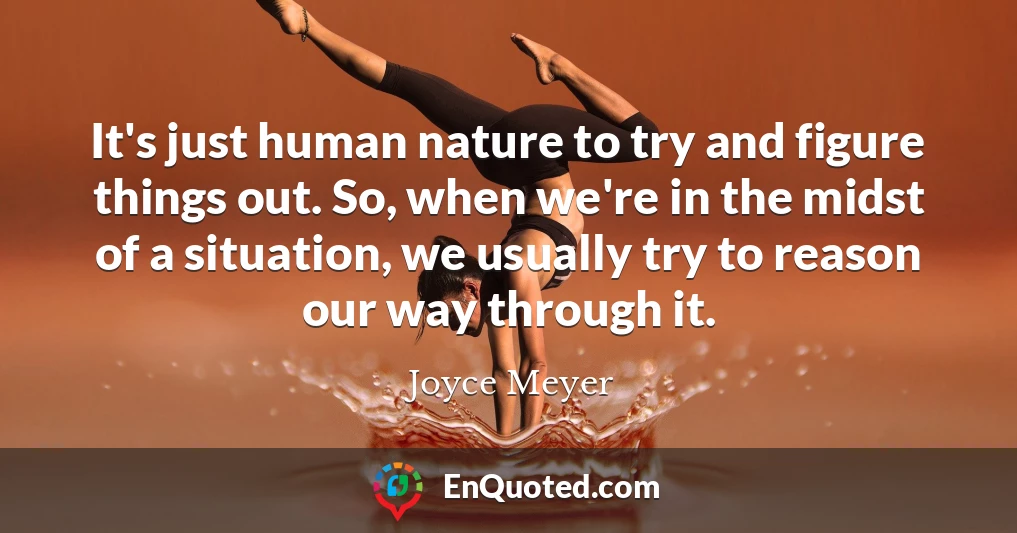 It's just human nature to try and figure things out. So, when we're in the midst of a situation, we usually try to reason our way through it.