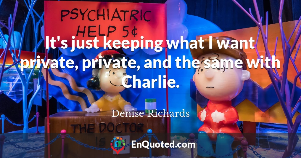 It's just keeping what I want private, private, and the same with Charlie.