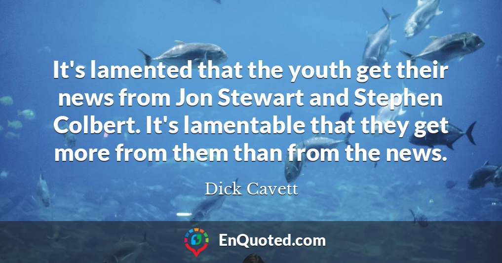 It's lamented that the youth get their news from Jon Stewart and Stephen Colbert. It's lamentable that they get more from them than from the news.