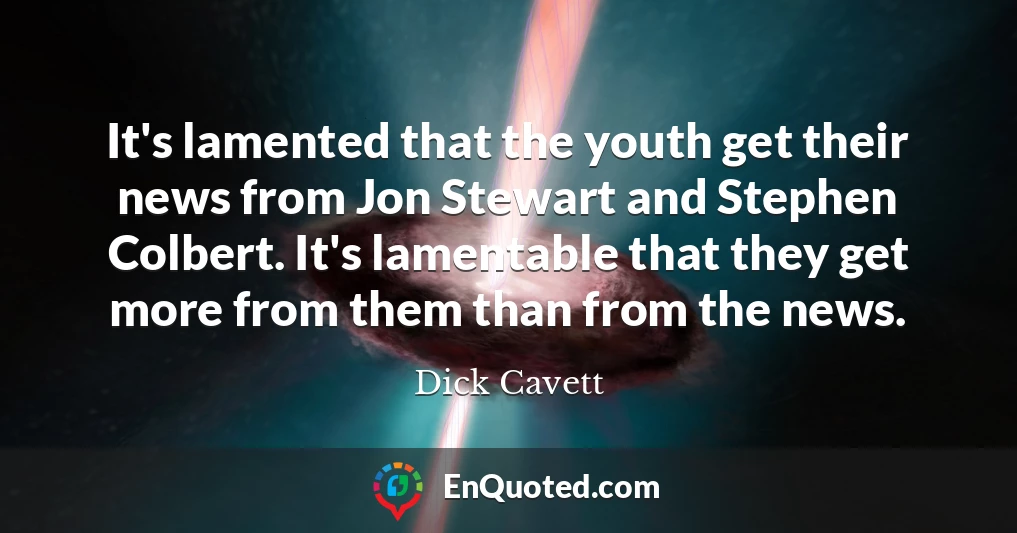 It's lamented that the youth get their news from Jon Stewart and Stephen Colbert. It's lamentable that they get more from them than from the news.