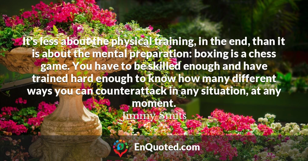 It's less about the physical training, in the end, than it is about the mental preparation: boxing is a chess game. You have to be skilled enough and have trained hard enough to know how many different ways you can counterattack in any situation, at any moment.
