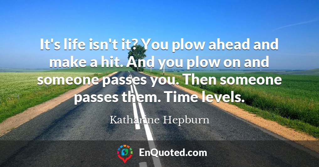 It's life isn't it? You plow ahead and make a hit. And you plow on and someone passes you. Then someone passes them. Time levels.