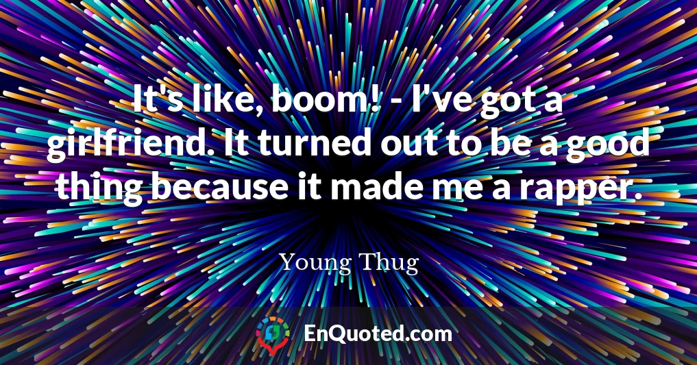 It's like, boom! - I've got a girlfriend. It turned out to be a good thing because it made me a rapper.