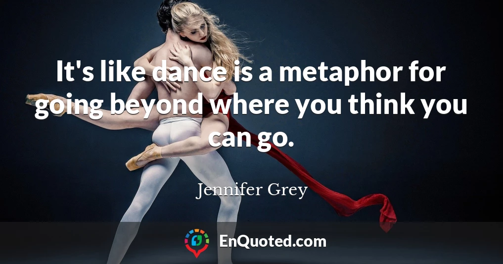 It's like dance is a metaphor for going beyond where you think you can go.