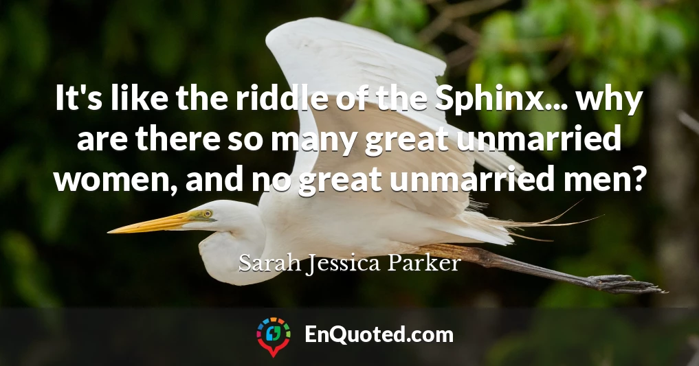 It's like the riddle of the Sphinx... why are there so many great unmarried women, and no great unmarried men?