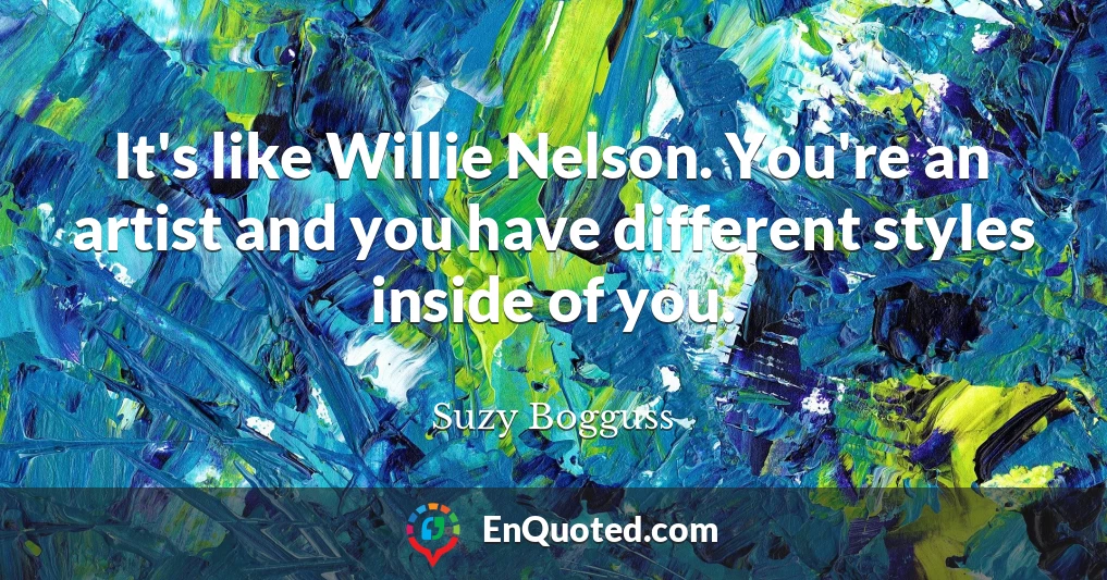It's like Willie Nelson. You're an artist and you have different styles inside of you.