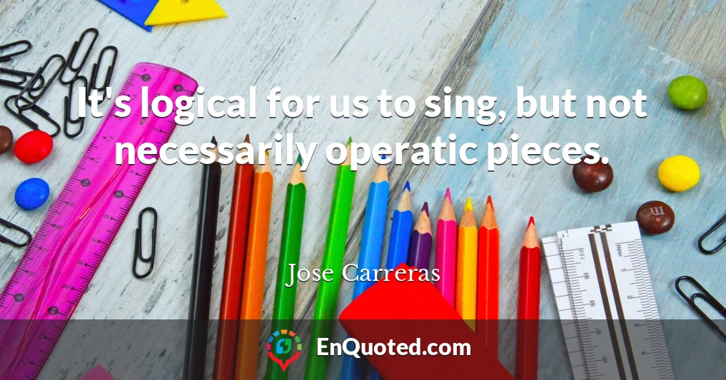 It's logical for us to sing, but not necessarily operatic pieces.