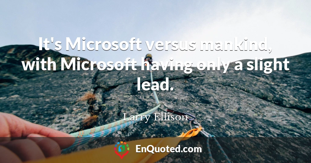 It's Microsoft versus mankind, with Microsoft having only a slight lead.