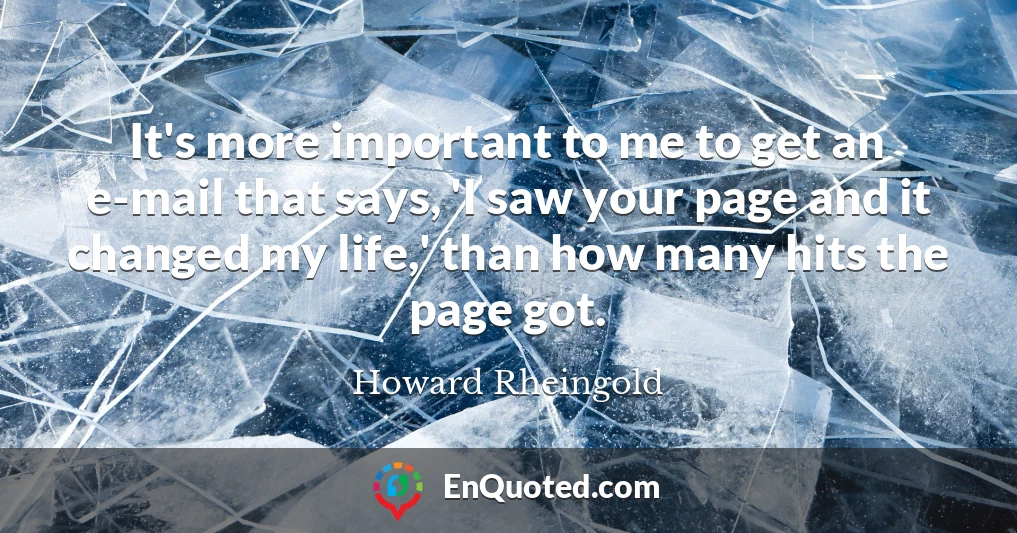 It's more important to me to get an e-mail that says, 'I saw your page and it changed my life,' than how many hits the page got.