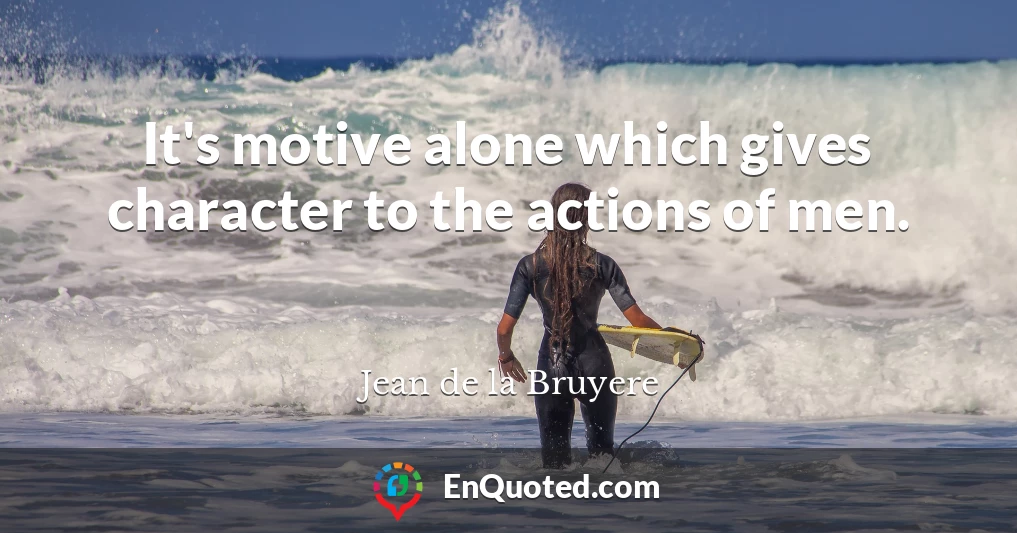 It's motive alone which gives character to the actions of men.