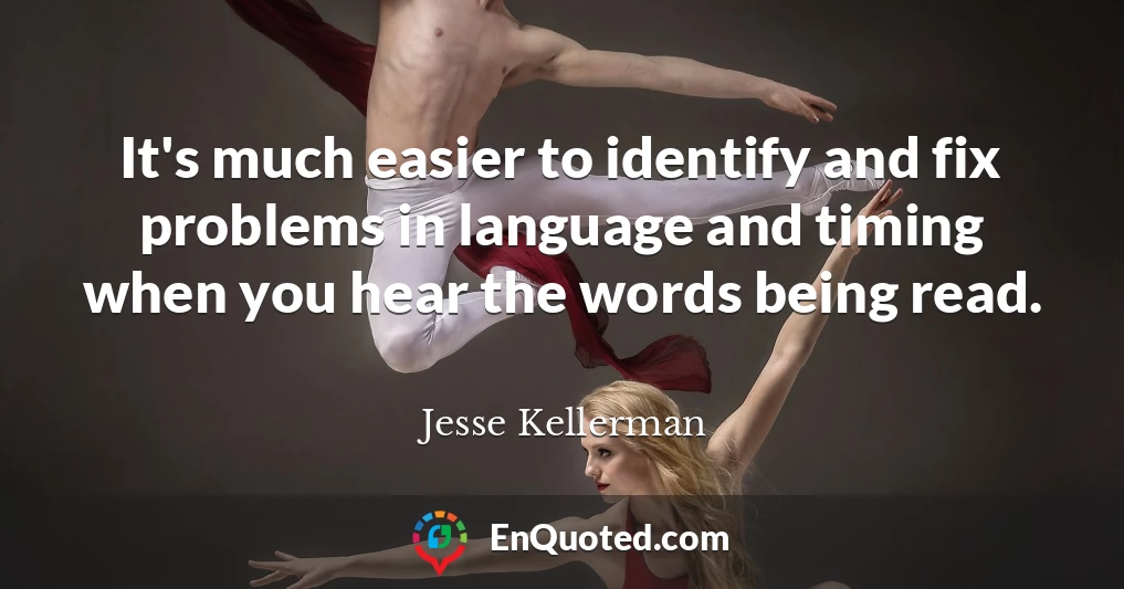 It's much easier to identify and fix problems in language and timing when you hear the words being read.