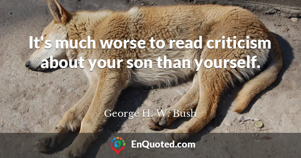 It's much worse to read criticism about your son than yourself.
