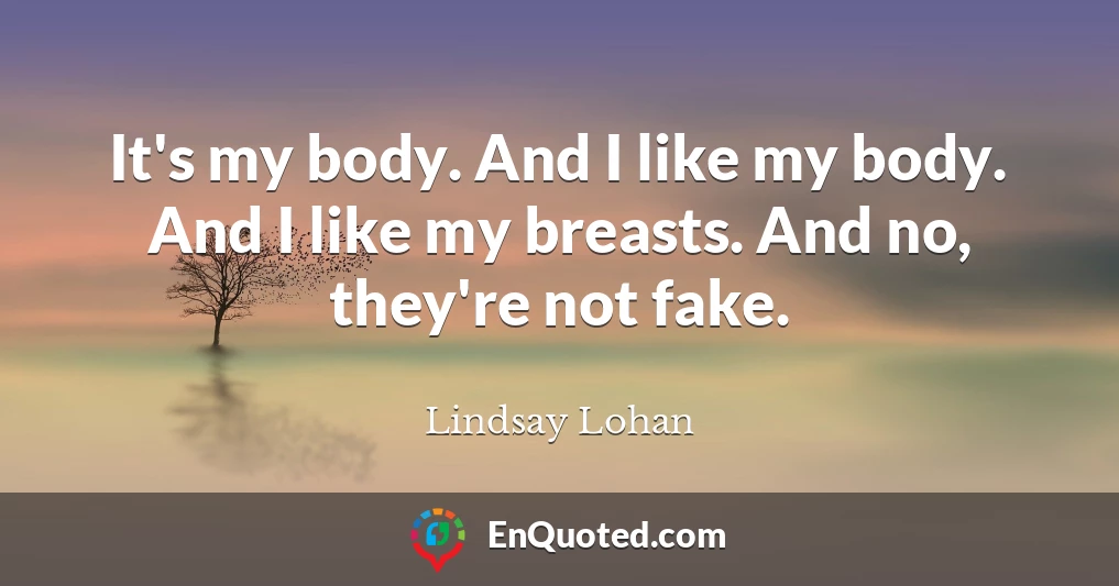 It's my body. And I like my body. And I like my breasts. And no, they're not fake.