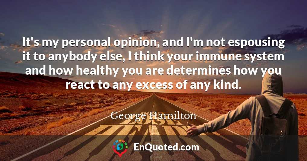 It's my personal opinion, and I'm not espousing it to anybody else, I think your immune system and how healthy you are determines how you react to any excess of any kind.