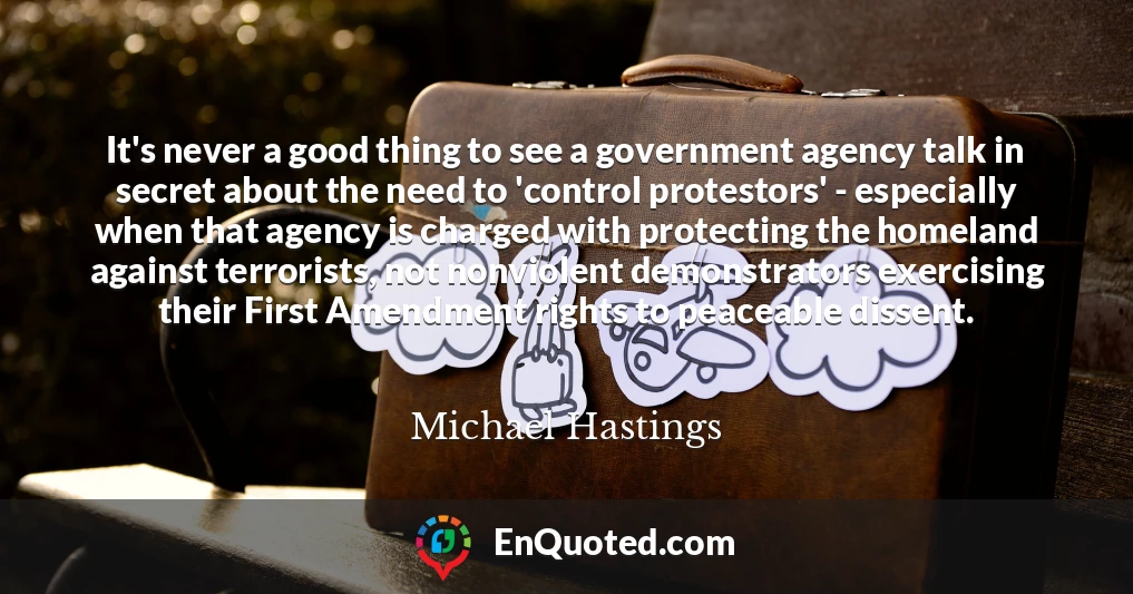It's never a good thing to see a government agency talk in secret about the need to 'control protestors' - especially when that agency is charged with protecting the homeland against terrorists, not nonviolent demonstrators exercising their First Amendment rights to peaceable dissent.