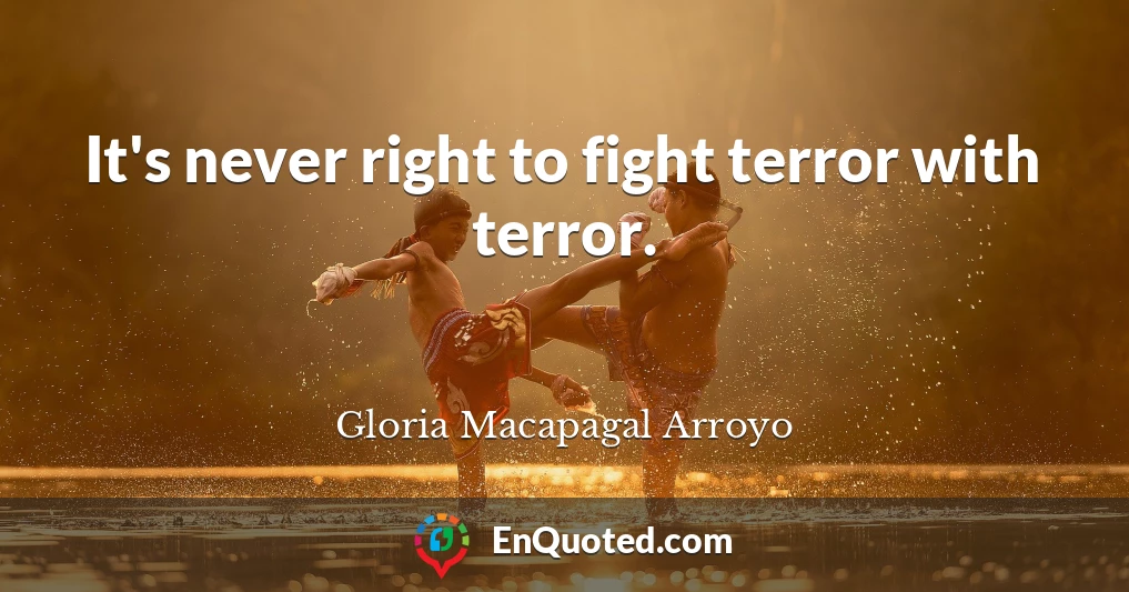 It's never right to fight terror with terror.