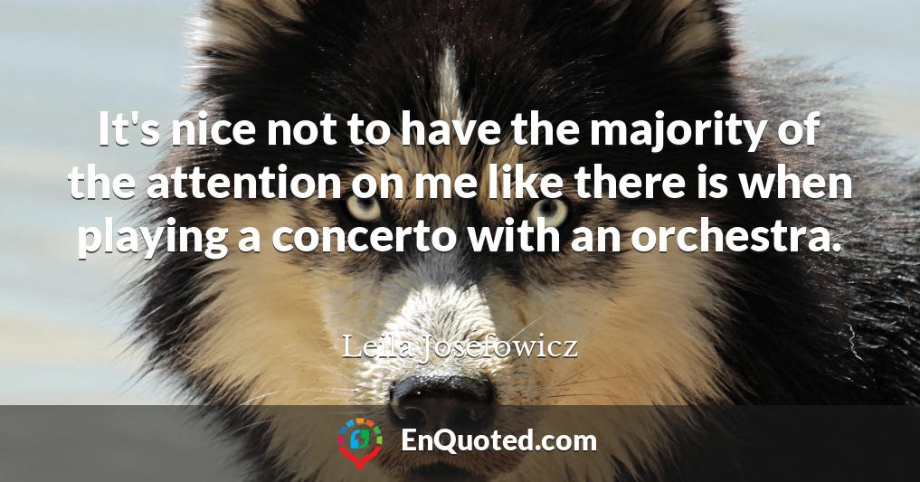 It's nice not to have the majority of the attention on me like there is when playing a concerto with an orchestra.