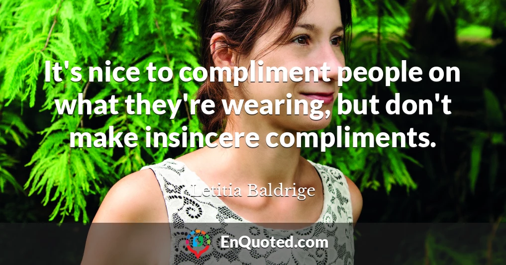 It's nice to compliment people on what they're wearing, but don't make insincere compliments.