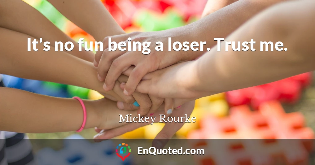 It's no fun being a loser. Trust me.