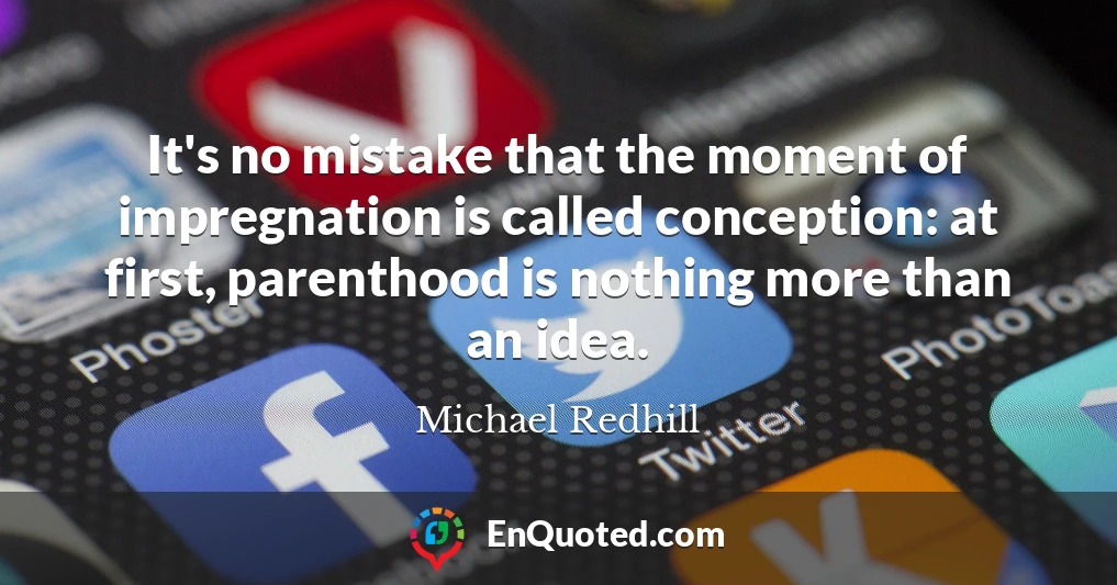It's no mistake that the moment of impregnation is called conception: at first, parenthood is nothing more than an idea.