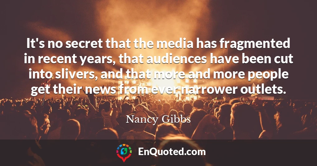 It's no secret that the media has fragmented in recent years, that audiences have been cut into slivers, and that more and more people get their news from ever narrower outlets.