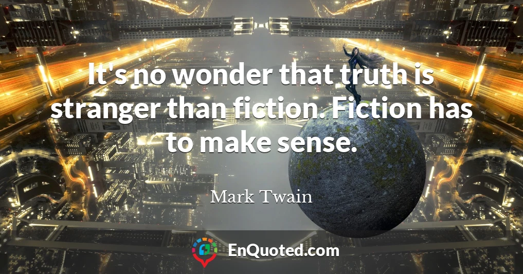 It's no wonder that truth is stranger than fiction. Fiction has to make sense.